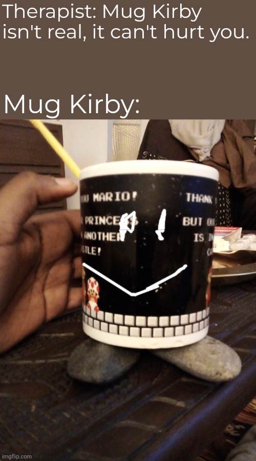 New abilty leaked | Therapist: Mug Kirby isn't real, it can't hurt you. Mug Kirby: | image tagged in kirby,therapist | made w/ Imgflip meme maker