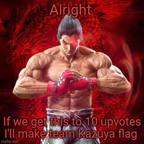 Yes | Alright; If we get this to 10 upvotes I'll make team Kazuya flag | image tagged in kazuya mishima | made w/ Imgflip meme maker