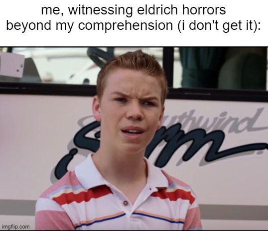 happens to me all the time | me, witnessing eldrich horrors beyond my comprehension (i don't get it): | image tagged in you guys are getting paid | made w/ Imgflip meme maker