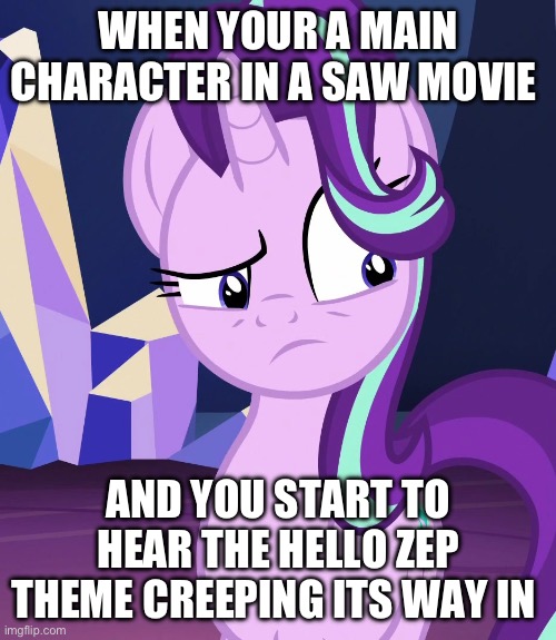 Eep Starlight | WHEN YOUR A MAIN CHARACTER IN A SAW MOVIE; AND YOU START TO HEAR THE HELLO ZEP THEME CREEPING ITS WAY IN | image tagged in mlp fim,mlp,mlp meme,starlight glimmer | made w/ Imgflip meme maker