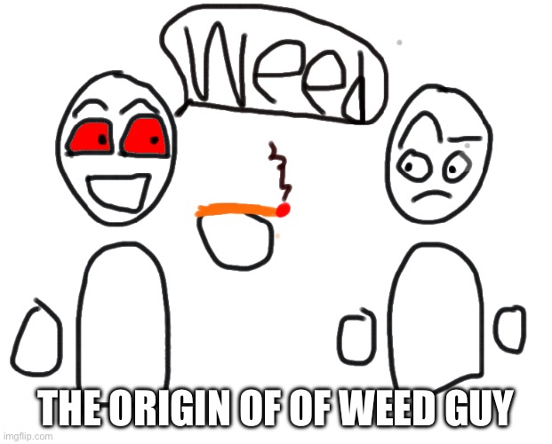 . | THE ORIGIN OF OF WEED GUY | made w/ Imgflip meme maker