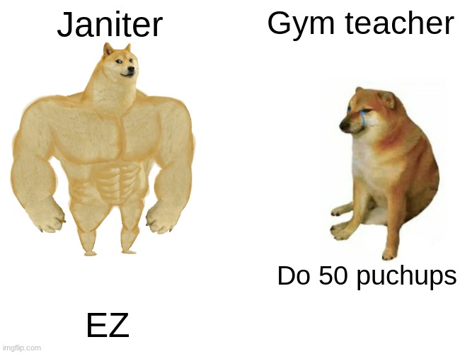 Buff Doge vs. Cheems | Janiter; Gym teacher; Do 50 puchups; EZ | image tagged in memes,buff doge vs cheems | made w/ Imgflip meme maker