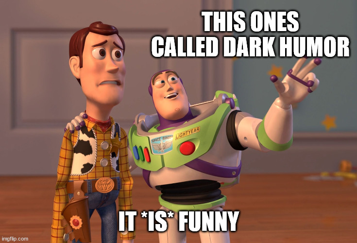 X, X Everywhere Meme | THIS ONES CALLED DARK HUMOR IT *IS* FUNNY | image tagged in memes,x x everywhere | made w/ Imgflip meme maker