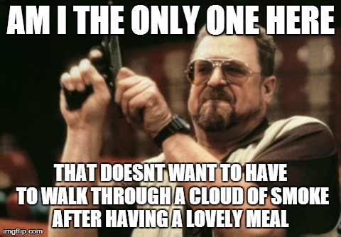 Am I The Only One Around Here | AM I THE ONLY ONE HERE THAT DOESNT WANT TO HAVE TO WALK THROUGH A CLOUD OF SMOKE AFTER HAVING A LOVELY MEAL | image tagged in memes,am i the only one around here | made w/ Imgflip meme maker