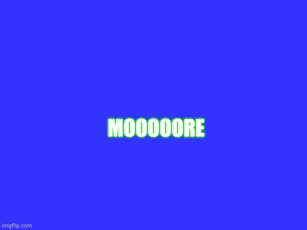 MOOOOORE | made w/ Imgflip meme maker