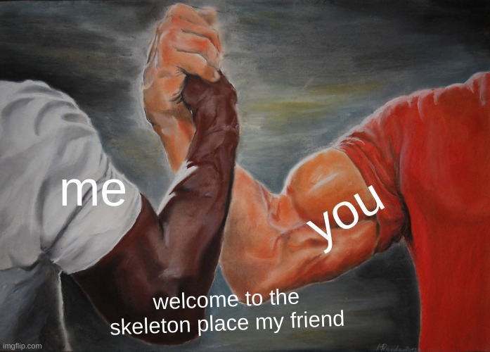 Epic Handshake Meme | me welcome to the skeleton place my friend you | image tagged in memes,epic handshake | made w/ Imgflip meme maker