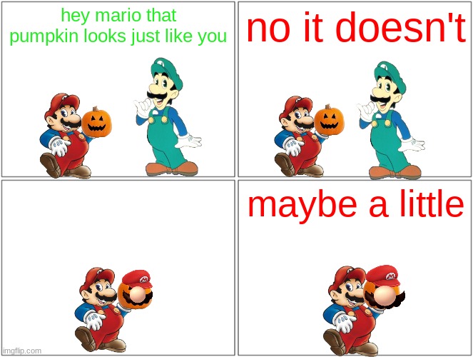 hey mario that pumpkin looks like you | hey mario that pumpkin looks just like you; no it doesn't; maybe a little | image tagged in memes,blank comic panel 2x2,mario,halloween,tribute,homage | made w/ Imgflip meme maker