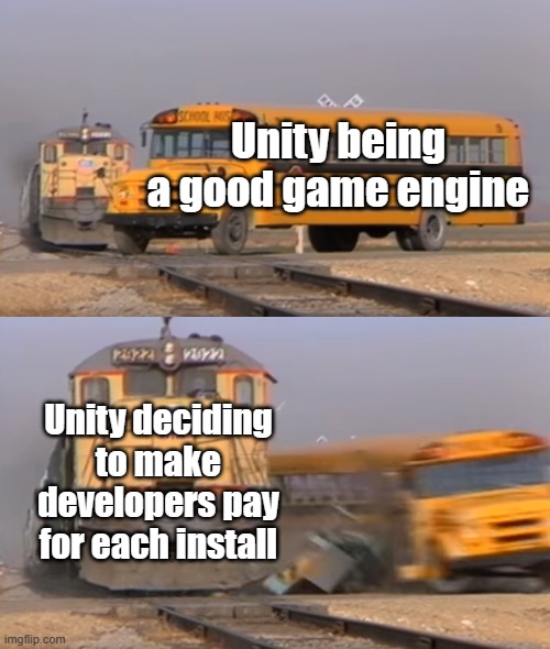 Unity, Why? | Unity being a good game engine; Unity deciding to make developers pay for each install | image tagged in a train hitting a school bus | made w/ Imgflip meme maker