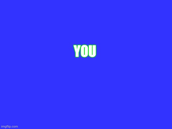 YOU | made w/ Imgflip meme maker