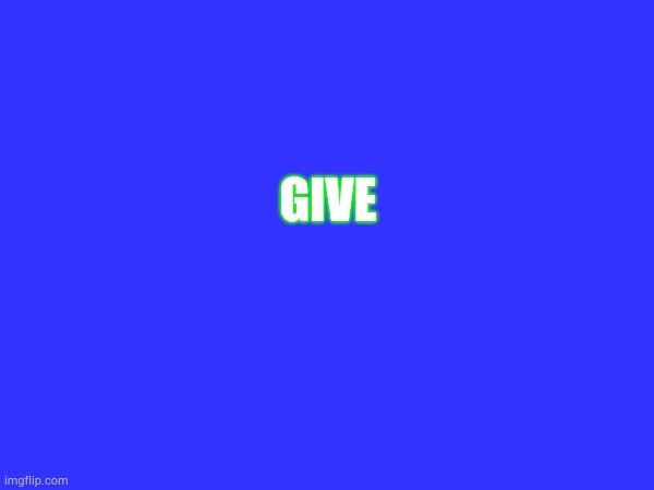 GIVE | made w/ Imgflip meme maker