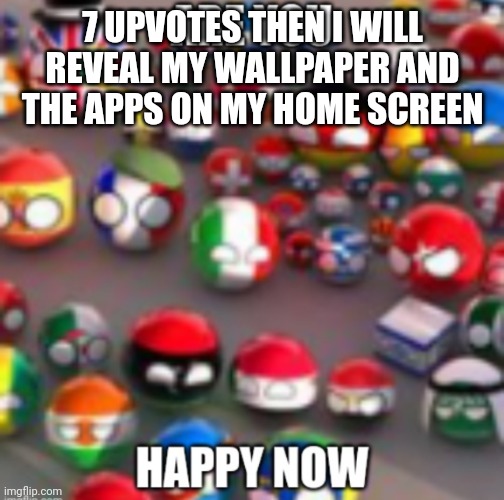 Countryballs | 7 UPVOTES THEN I WILL REVEAL MY WALLPAPER AND THE APPS ON MY HOME SCREEN | image tagged in countryballs | made w/ Imgflip meme maker