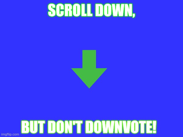 SCROLL DOWN, BUT DON'T DOWNVOTE! | made w/ Imgflip meme maker
