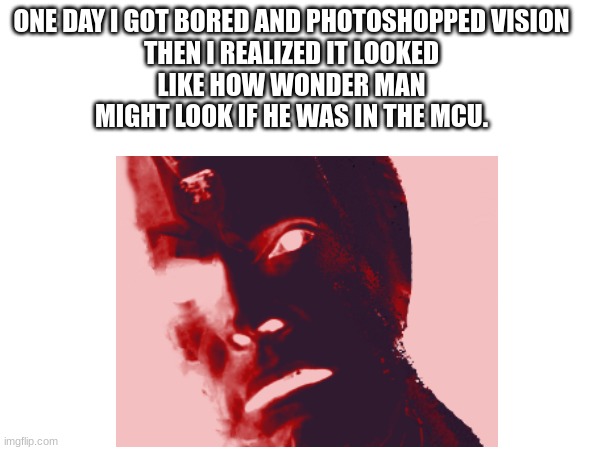 Spaceballs:  The unrelated meme title. | ONE DAY I GOT BORED AND PHOTOSHOPPED VISION

THEN I REALIZED IT LOOKED LIKE HOW WONDER MAN MIGHT LOOK IF HE WAS IN THE MCU. | image tagged in superhero | made w/ Imgflip meme maker
