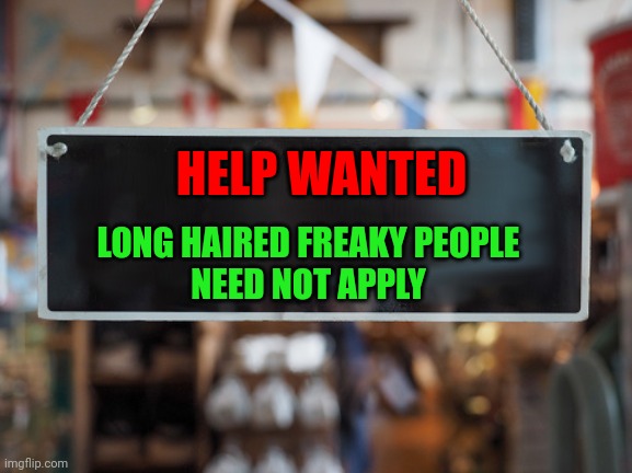 Help wanted | HELP WANTED; LONG HAIRED FREAKY PEOPLE
NEED NOT APPLY | image tagged in store sign,funny memes | made w/ Imgflip meme maker