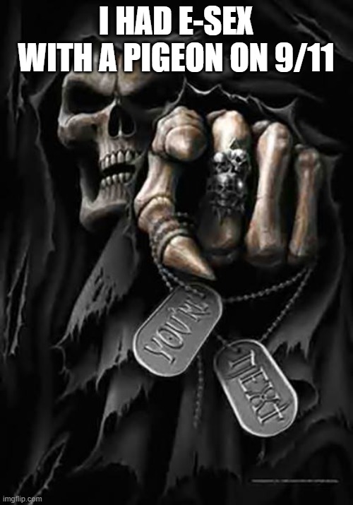 Grim Reaper | I HAD E-SEX WITH A PIGEON ON 9/11 | image tagged in grim reaper | made w/ Imgflip meme maker