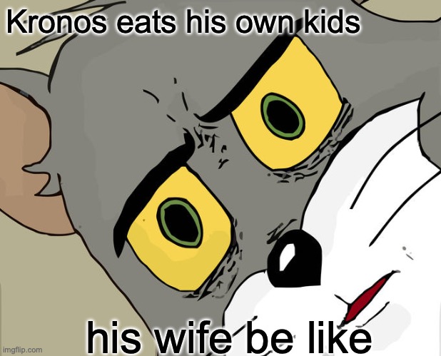 Unsettled Tom Meme | Kronos eats his own kids; his wife be like | image tagged in memes,unsettled tom | made w/ Imgflip meme maker