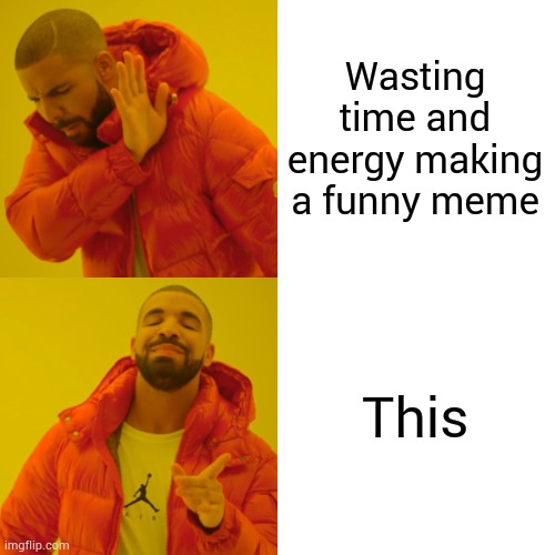 Drake Hotline Bling Meme | Wasting time and energy making a funny meme This | image tagged in memes,drake hotline bling | made w/ Imgflip meme maker