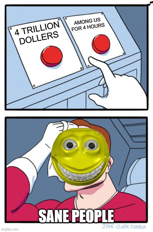 Two Buttons | AMONG US FOR 4 HOURS; 4 TRILLION DOLLERS; SANE PEOPLE | image tagged in memes,two buttons | made w/ Imgflip meme maker