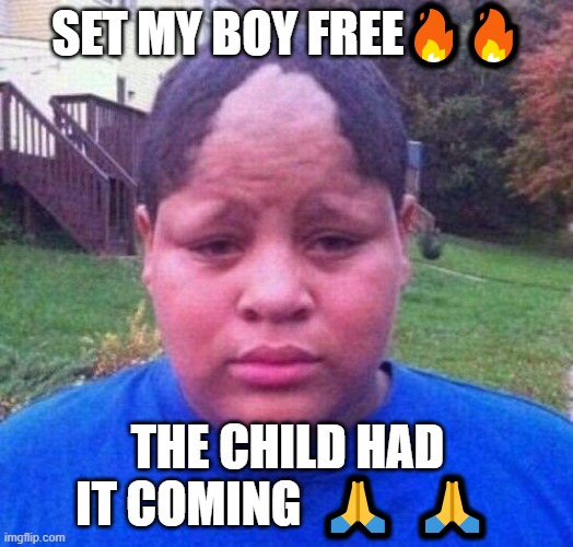 Bad hairline | SET MY BOY FREE?? THE CHILD HAD IT COMING  ?  ? | image tagged in bad hairline | made w/ Imgflip meme maker