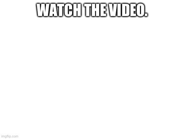 https://youtube.com/shorts/2rl-OtpOkUQ?si=H1msdtP79W9BurX5 | WATCH THE VIDEO. | made w/ Imgflip meme maker