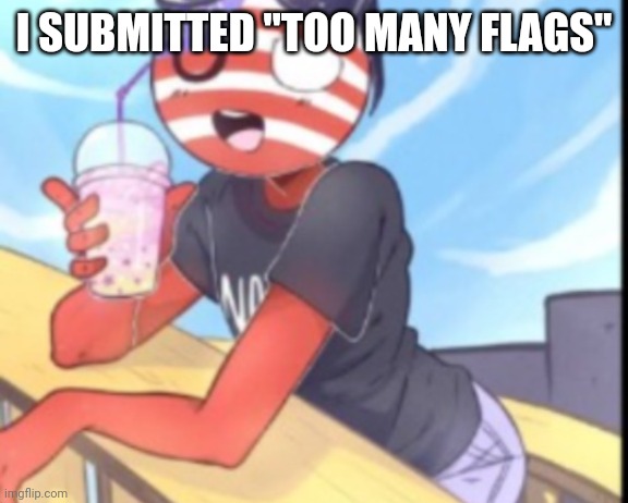 Hi | I SUBMITTED "TOO MANY FLAGS" | image tagged in hi | made w/ Imgflip meme maker