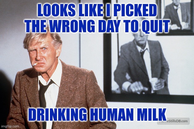 It is kosher | LOOKS LIKE I PICKED THE WRONG DAY TO QUIT; DRINKING HUMAN MILK | image tagged in wrong day,holidays,jewish guy,that face you make when,habits | made w/ Imgflip meme maker