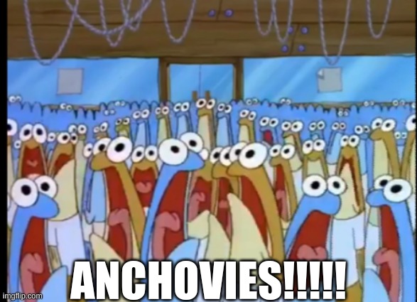 Spongebob Anchovies | ANCHOVIES!!!!! | image tagged in spongebob anchovies | made w/ Imgflip meme maker