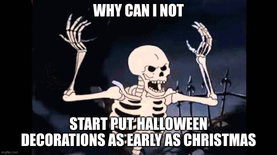 WHY CAN I NOT START PUT HALLOWEEN DECORATIONS AS EARLY AS CHRISTMAS | image tagged in spooky skeleton | made w/ Imgflip meme maker