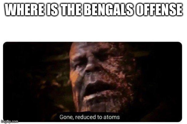 They’re supposed to be good what’s happening | WHERE IS THE BENGALS OFFENSE | image tagged in gone reduced to atoms,bengals,nfl,sports | made w/ Imgflip meme maker