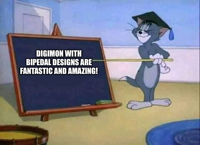 Tom loves Digimon with Bipedal designs | DIGIMON WITH BIPEDAL DESIGNS ARE FANTASTIC AND AMAZING! | image tagged in tom and jerry | made w/ Imgflip meme maker