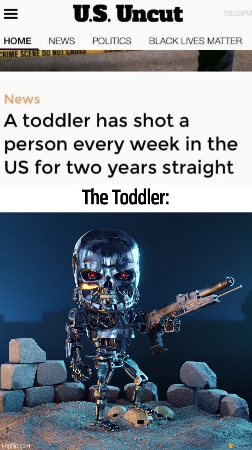 It can't be bargained with.  It can't be reasoned with.  It doesn't feel pity, or remorse, or fear. | The Toddler: | image tagged in toddler shootings,terminator baby | made w/ Imgflip meme maker