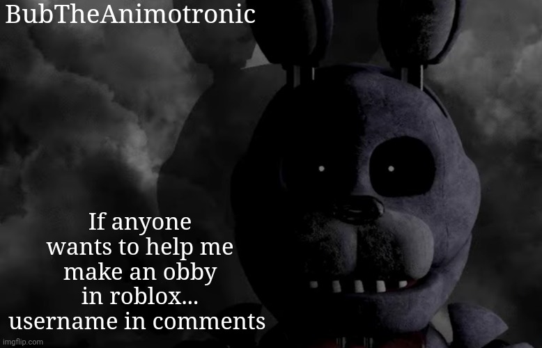 BubTheAnimotronic; If anyone wants to help me make an obby in roblox... username in comments | image tagged in bubtheanimotronic announcement template | made w/ Imgflip meme maker