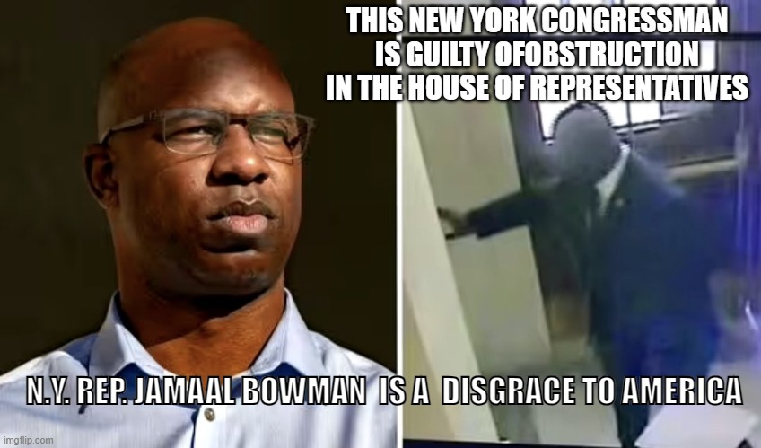 THIS NEW YORK CONGRESSMAN IS GUILTY OFOBSTRUCTION IN THE HOUSE OF REPRESENTATIVES; N.Y. REP. JAMAAL BOWMAN  IS A  DISGRACE TO AMERICA | made w/ Imgflip meme maker