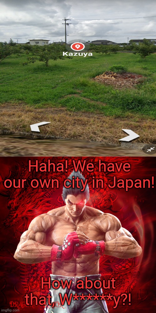 Kazuya is famous | Haha! We have our own city in Japan! How about that, W******y?! | image tagged in kazuya mishima | made w/ Imgflip meme maker