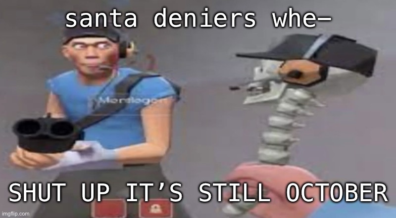 something bad will happen soon | santa deniers whe-; SHUT UP IT’S STILL OCTOBER | image tagged in something bad will happen soon | made w/ Imgflip meme maker