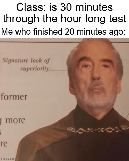 Cringe School Meme #1. If this meme gets 50 views I will release #2 | Class: is 30 minutes through the hour long test; Me who finished 20 minutes ago: | image tagged in signature look of superiority | made w/ Imgflip meme maker