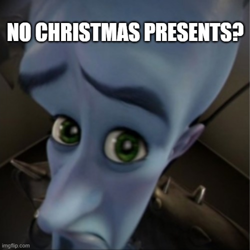 Megamind peeking | NO CHRISTMAS PRESENTS? | image tagged in megamind peeking | made w/ Imgflip meme maker
