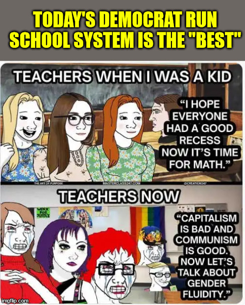 TODAY'S DEMOCRAT RUN SCHOOL SYSTEM IS THE "BEST" | made w/ Imgflip meme maker