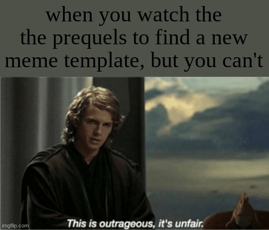 nonononononono | when you watch the the prequels to find a new meme template, but you can't | image tagged in this is outrageous it's unfair | made w/ Imgflip meme maker