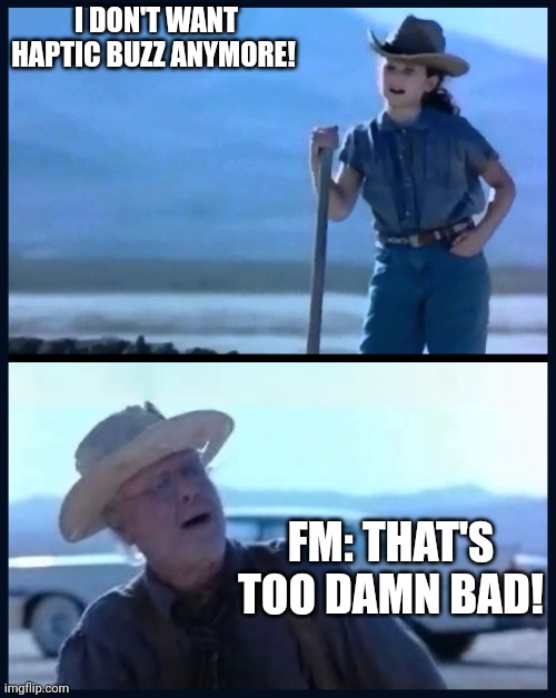I’m tired of this Grandpa | I DON'T WANT HAPTIC BUZZ ANYMORE! FM: THAT'S TOO DAMN BAD! | image tagged in i m tired of this grandpa | made w/ Imgflip meme maker