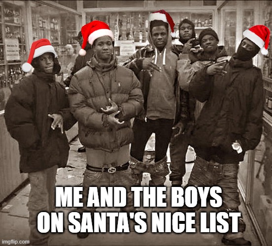 All My Homies Hate | ME AND THE BOYS ON SANTA'S NICE LIST | image tagged in all my homies hate | made w/ Imgflip meme maker