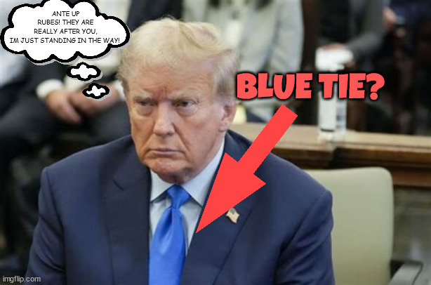 Ante up rubes again etc.... | ANTE UP RUBES! THEY ARE REALLY AFTER YOU, IM JUST STANDING IN THE WAY! BLUE TIE? | image tagged in trump in nyc court again,donald trump,fraudster,maga,guilty | made w/ Imgflip meme maker