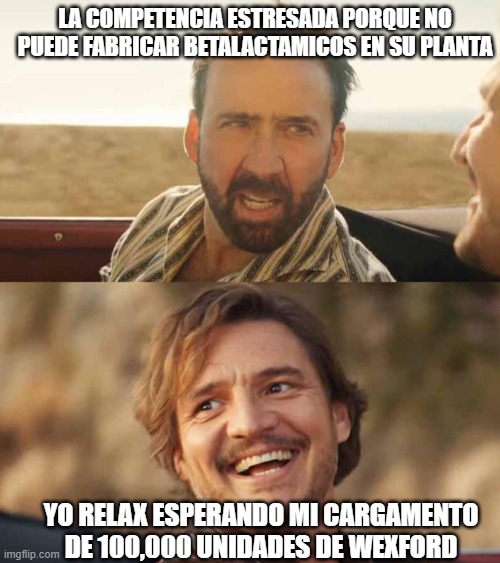 Nicolas Cage and Pedro Pascal | LA COMPETENCIA ESTRESADA PORQUE NO PUEDE FABRICAR BETALACTAMICOS EN SU PLANTA; YO RELAX ESPERANDO MI CARGAMENTO DE 100,000 UNIDADES DE WEXFORD | image tagged in nicolas cage and pedro pascal | made w/ Imgflip meme maker