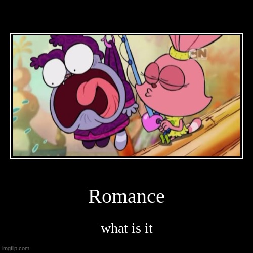 what is it fr | Romance | what is it | image tagged in demotivationals,chowder,memes,funny meme,lolz,romance | made w/ Imgflip demotivational maker