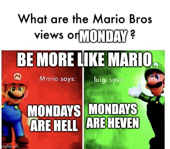 Mario Bros Views | MONDAY; BE MORE LIKE MARIO; MONDAYS ARE HEVEN; MONDAYS ARE HELL | image tagged in mario bros views | made w/ Imgflip meme maker