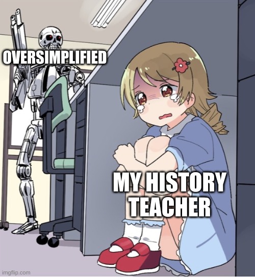 mmmmmmm history | OVERSIMPLIFIED; MY HISTORY TEACHER | image tagged in anime girl hiding from terminator | made w/ Imgflip meme maker