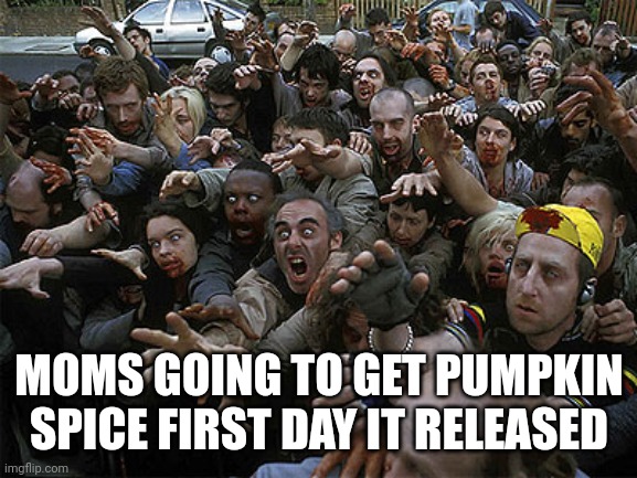 EACH MOM FOR THEMSELVES | MOMS GOING TO GET PUMPKIN SPICE FIRST DAY IT RELEASED | image tagged in zombies approaching,pumpkin spice | made w/ Imgflip meme maker
