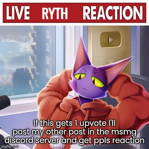 Live ryth reaction | If this gets 1 upvote I'll post my other post in the msmg discord server and get ppls reaction | image tagged in live ryth reaction | made w/ Imgflip meme maker