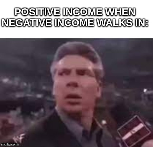 stocks are down | POSITIVE INCOME WHEN NEGATIVE INCOME WALKS IN: | image tagged in x when x walks in,funny | made w/ Imgflip meme maker