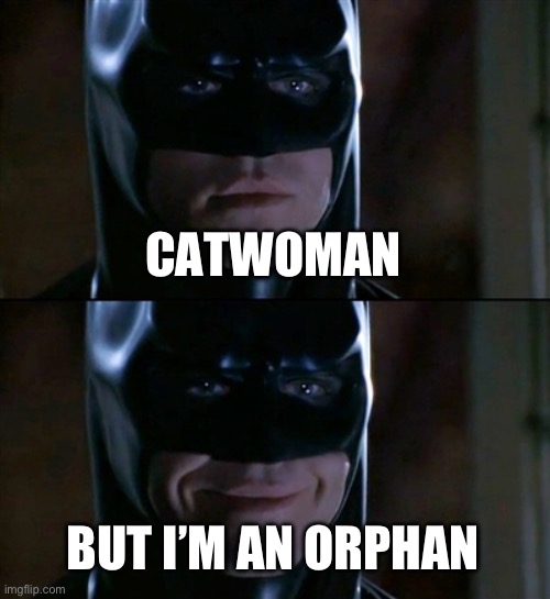 Batman Smiles Meme | CATWOMAN BUT I’M AN ORPHAN | image tagged in memes,batman smiles | made w/ Imgflip meme maker